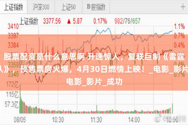 股票配资是什么意思啊 升速惊人，复联巨制《雷霆特攻队》，预售票房火爆，4月30日燃情上映！_电影_影片_成功