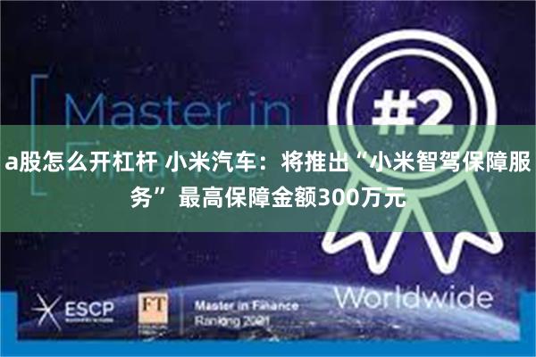 a股怎么开杠杆 小米汽车：将推出“小米智驾保障服务” 最高保障金额300万元
