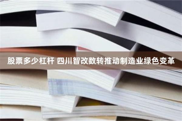 股票多少杠杆 四川智改数转推动制造业绿色变革