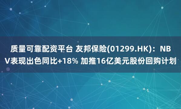 质量可靠配资平台 友邦保险(01299.HK)：NBV表现出色同比+18% 加推16亿美元股份回购计划