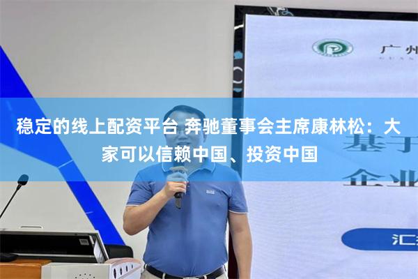 稳定的线上配资平台 奔驰董事会主席康林松：大家可以信赖中国、投资中国
