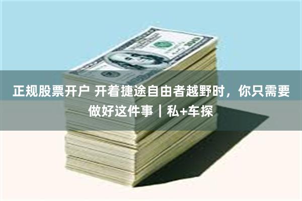 正规股票开户 开着捷途自由者越野时，你只需要做好这件事｜私+车探