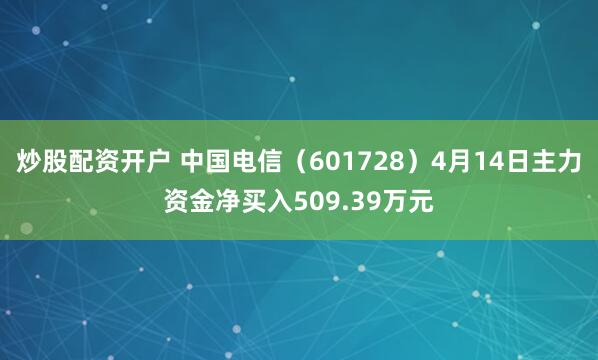 炒股配资开户 中国电信（601728）4月14日主力资金净买入509.39万元