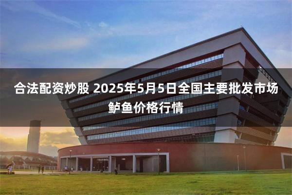 合法配资炒股 2025年5月5日全国主要批发市场鲈鱼价格行情