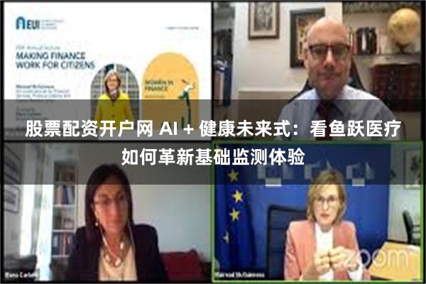 股票配资开户网 AI + 健康未来式：看鱼跃医疗如何革新基础监测体验