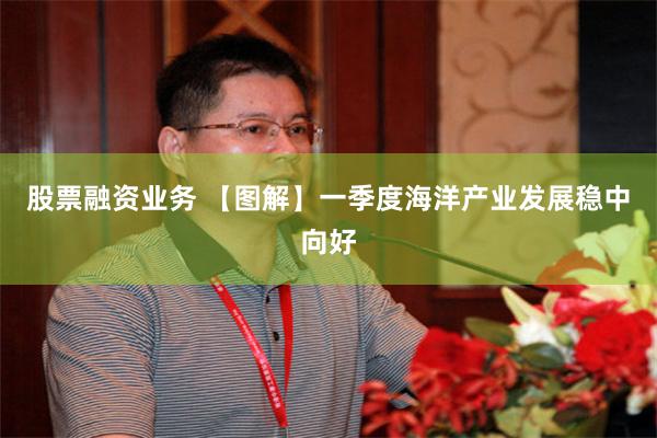 股票融资业务 【图解】一季度海洋产业发展稳中向好