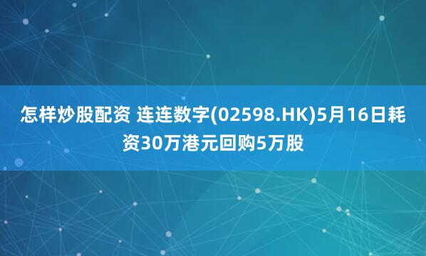 怎样炒股配资 连连数字(02598.HK)5月16日耗资30万港元回购5万股
