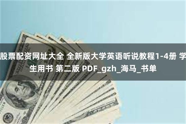 股票配资网址大全 全新版大学英语听说教程1-4册 学生用书 第二版 PDF_gzh_海马_书单
