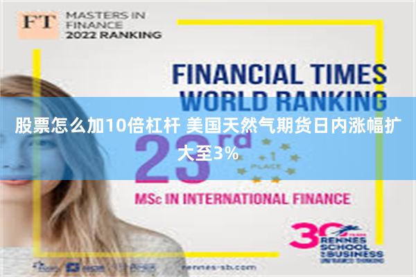 股票怎么加10倍杠杆 美国天然气期货日内涨幅扩大至3%