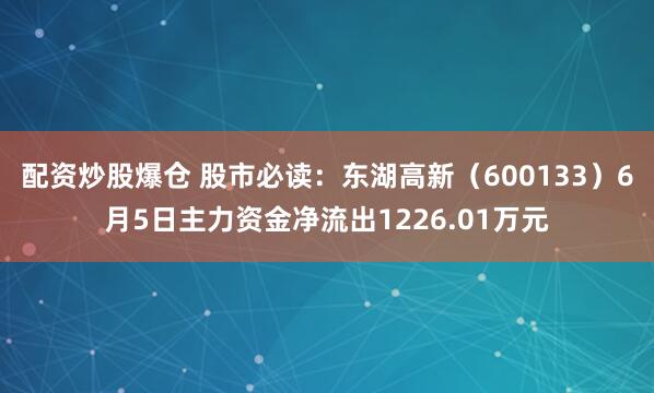 配资炒股爆仓 股市必读：东湖高新（600133）6月5日主力资金净流出1226.01万元