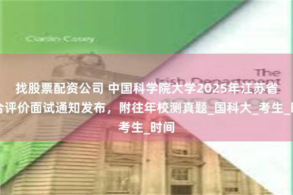 找股票配资公司 中国科学院大学2025年江苏省综合评价面试通知发布，附往年校测真题_国科大_考生_时间