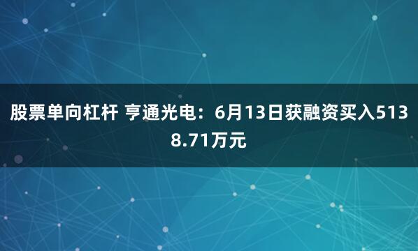 股票单向杠杆 亨通光电：6月13日获融资买入5138.71万元