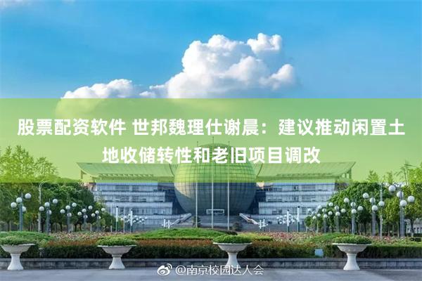 股票配资软件 世邦魏理仕谢晨：建议推动闲置土地收储转性和老旧项目调改