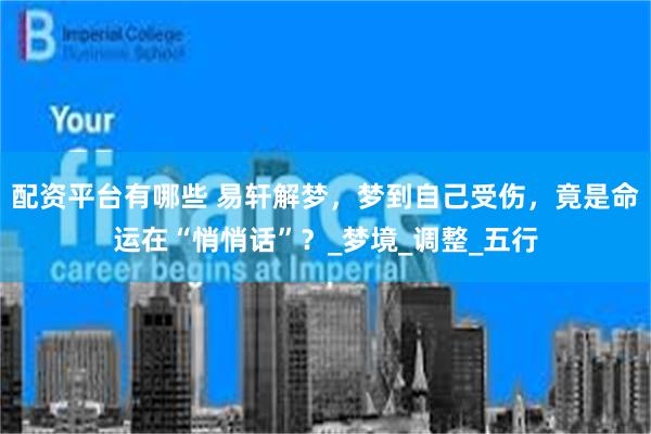 配资平台有哪些 易轩解梦，梦到自己受伤，竟是命运在“悄悄话”？_梦境_调整_五行