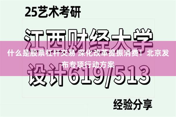 什么是股票杠杆交易 深化改革提振消费！北京发布专项行动方案