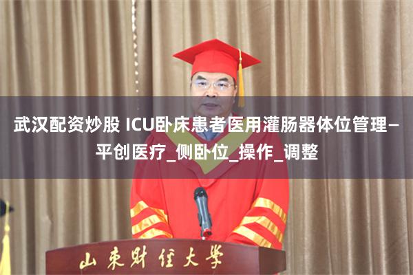 武汉配资炒股 ICU卧床患者医用灌肠器体位管理—平创医疗_侧卧位_操作_调整