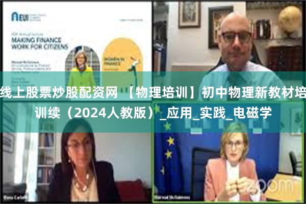 线上股票炒股配资网 【物理培训】初中物理新教材培训续（2024人教版）_应用_实践_电磁学