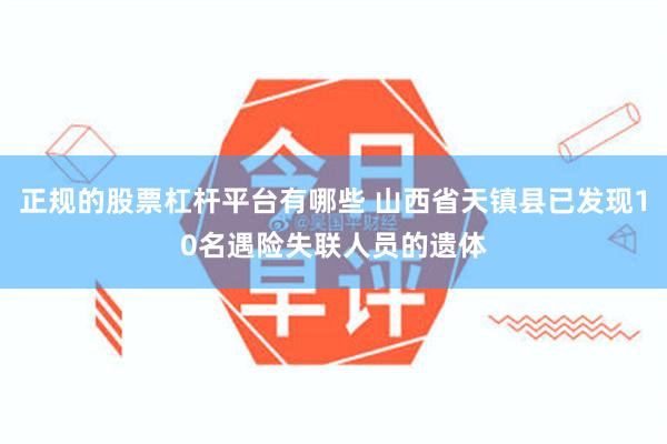 正规的股票杠杆平台有哪些 山西省天镇县已发现10名遇险失联人员的遗体