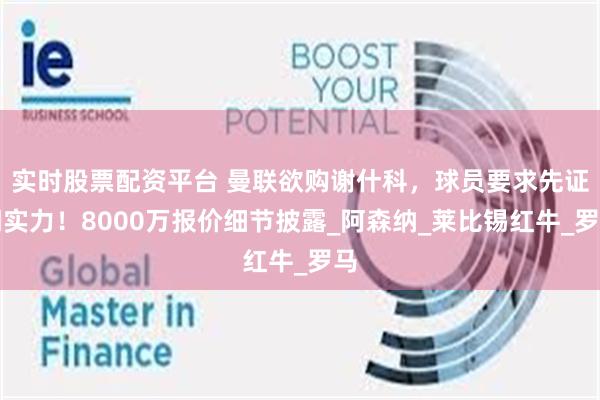 实时股票配资平台 曼联欲购谢什科，球员要求先证明实力！8000万报价细节披露_阿森纳_莱比锡红牛_罗马