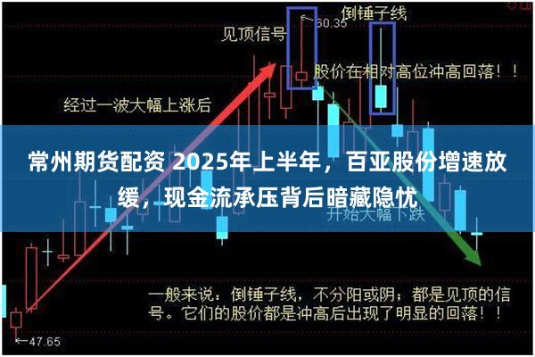 常州期货配资 2025年上半年，百亚股份增速放缓，现金流承压背后暗藏隐忧