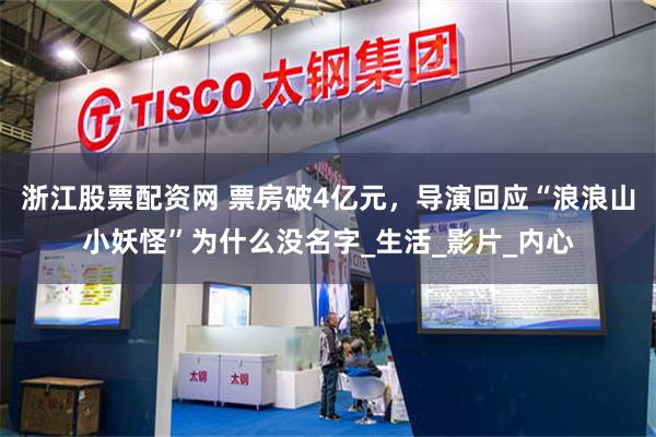 浙江股票配资网 票房破4亿元，导演回应“浪浪山小妖怪”为什么没名字_生活_影片_内心