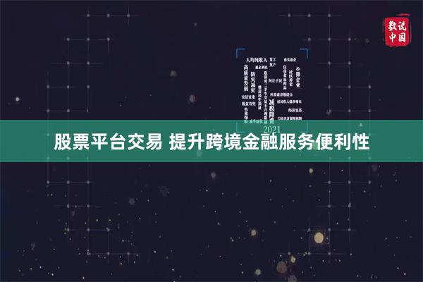 股票平台交易 提升跨境金融服务便利性