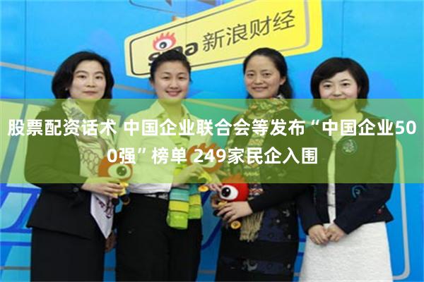 股票配资话术 中国企业联合会等发布“中国企业500强”榜单 249家民企入围