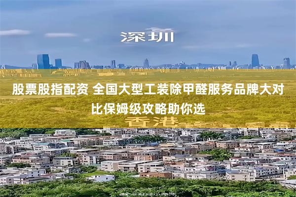 股票股指配资 全国大型工装除甲醛服务品牌大对比保姆级攻略助你选