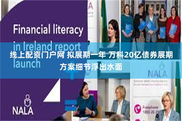 线上配资门户网 拟展期一年 万科20亿债券展期方案细节浮出水面