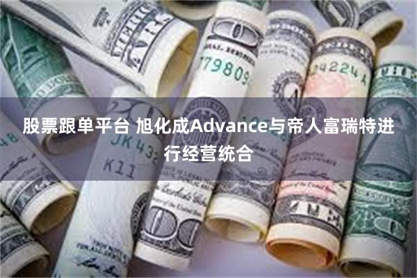 股票跟单平台 旭化成Advance与帝人富瑞特进行经营统合